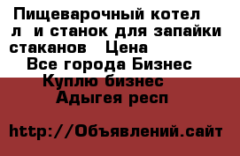 Пищеварочный котел 25 л. и станок для запайки стаканов › Цена ­ 250 000 - Все города Бизнес » Куплю бизнес   . Адыгея респ.